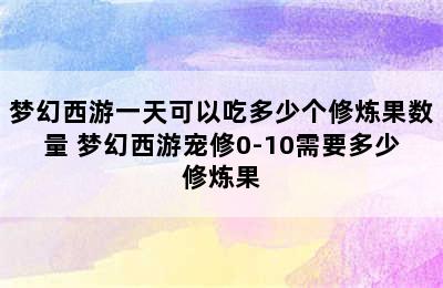 梦幻西游一天可以吃多少个修炼果数量 梦幻西游宠修0-10需要多少修炼果